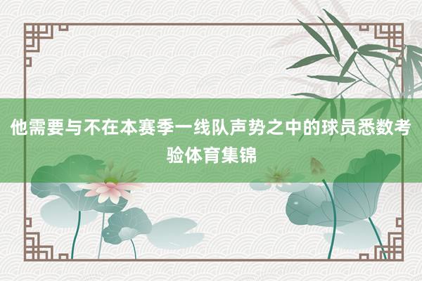 他需要与不在本赛季一线队声势之中的球员悉数考验体育集锦