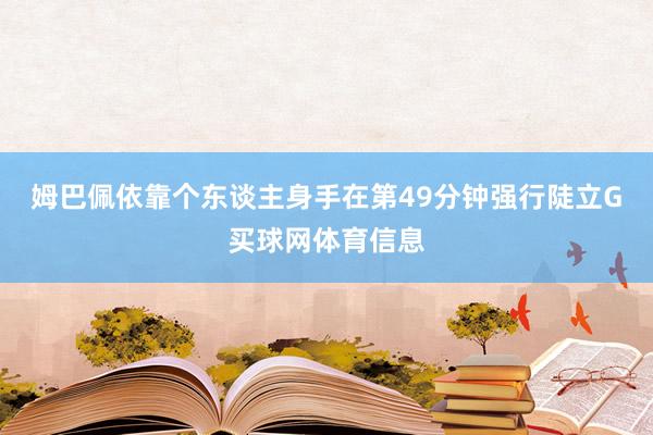 姆巴佩依靠个东谈主身手在第49分钟强行陡立G买球网体育信息