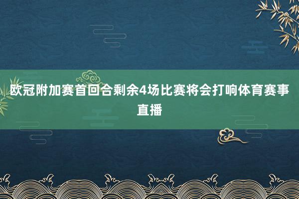 欧冠附加赛首回合剩余4场比赛将会打响体育赛事直播