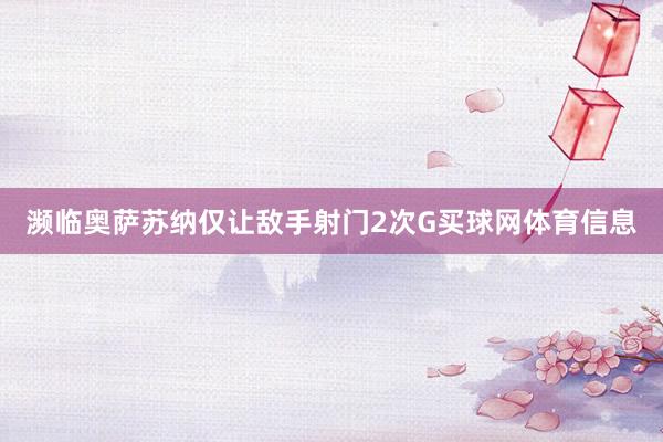 濒临奥萨苏纳仅让敌手射门2次G买球网体育信息