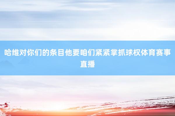 哈维对你们的条目他要咱们紧紧掌抓球权体育赛事直播
