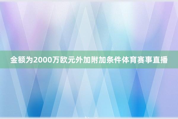 金额为2000万欧元外加附加条件体育赛事直播