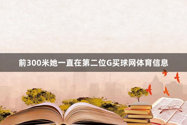 前300米她一直在第二位G买球网体育信息