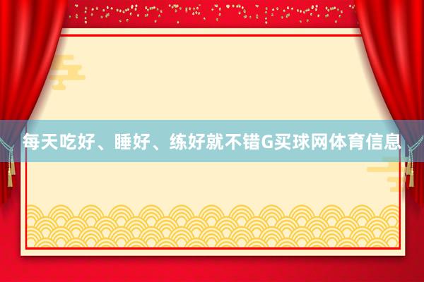 每天吃好、睡好、练好就不错G买球网体育信息
