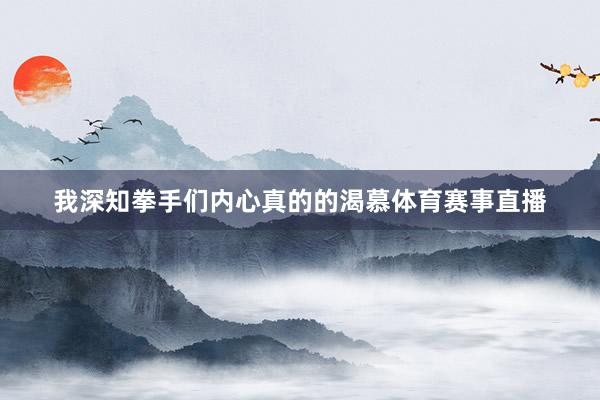 我深知拳手们内心真的的渴慕体育赛事直播