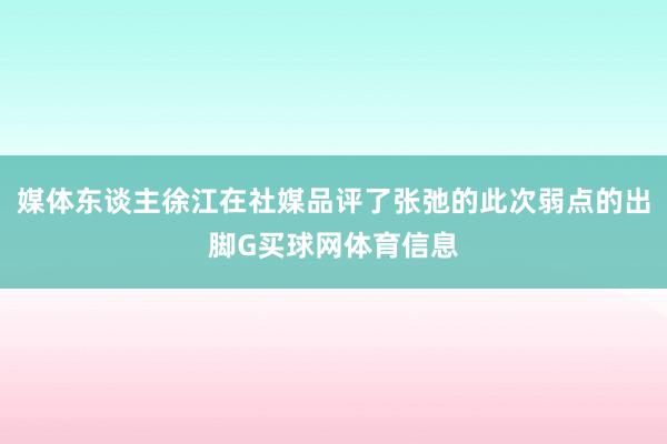 媒体东谈主徐江在社媒品评了张弛的此次弱点的出脚G买球网体育信息