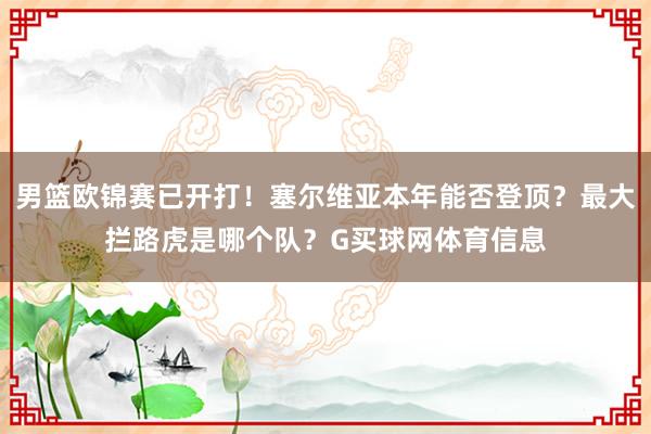 男篮欧锦赛已开打！塞尔维亚本年能否登顶？最大拦路虎是哪个队？G买球网体育信息