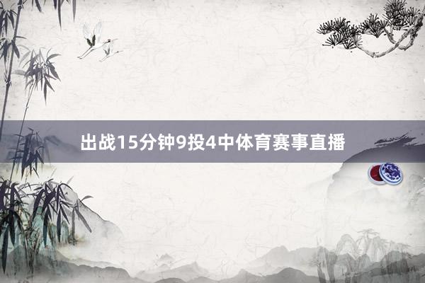 出战15分钟9投4中体育赛事直播