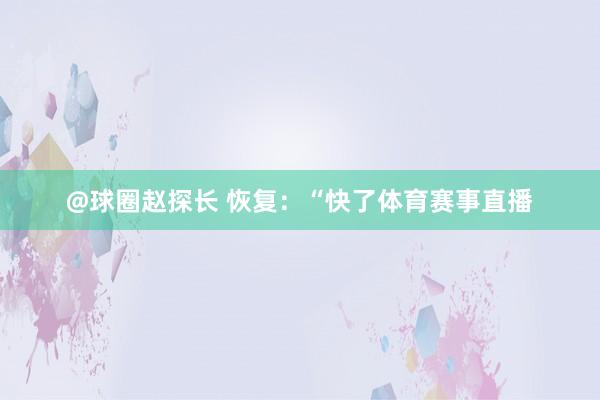 @球圈赵探长 恢复：“快了体育赛事直播