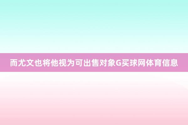 而尤文也将他视为可出售对象G买球网体育信息