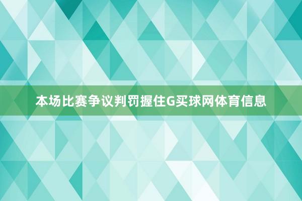 本场比赛争议判罚握住G买球网体育信息