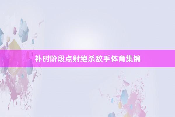 补时阶段点射绝杀敌手体育集锦
