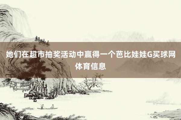 她们在超市抽奖活动中赢得一个芭比娃娃G买球网体育信息