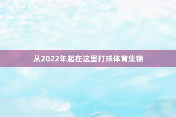 从2022年起在这里打球体育集锦