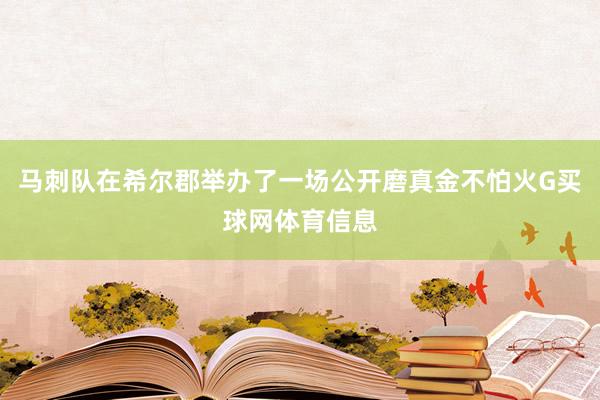 马刺队在希尔郡举办了一场公开磨真金不怕火G买球网体育信息