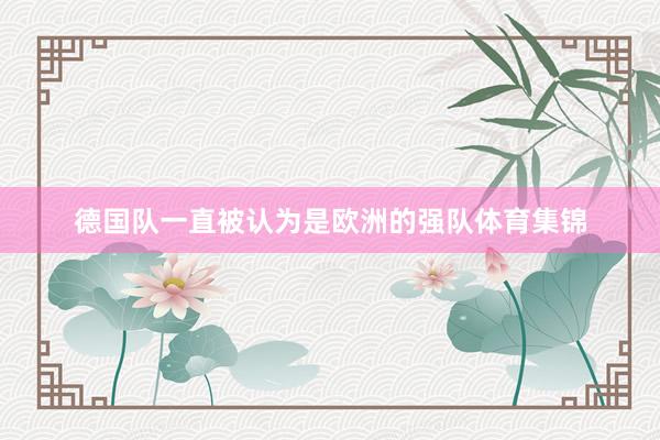德国队一直被认为是欧洲的强队体育集锦