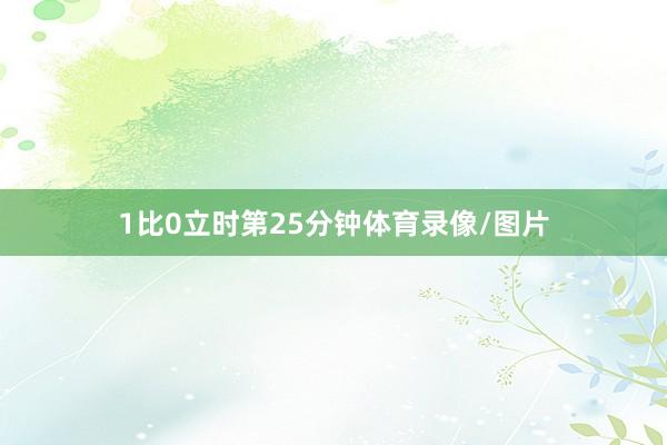 1比0立时第25分钟体育录像/图片