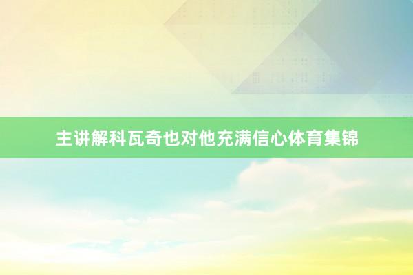 主讲解科瓦奇也对他充满信心体育集锦