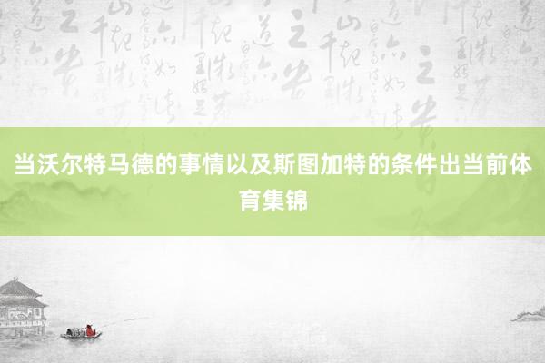 当沃尔特马德的事情以及斯图加特的条件出当前体育集锦