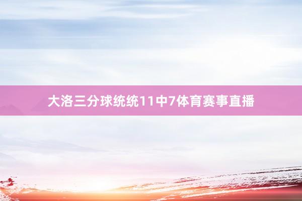 大洛三分球统统11中7体育赛事直播
