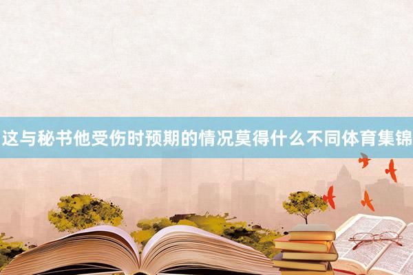 这与秘书他受伤时预期的情况莫得什么不同体育集锦