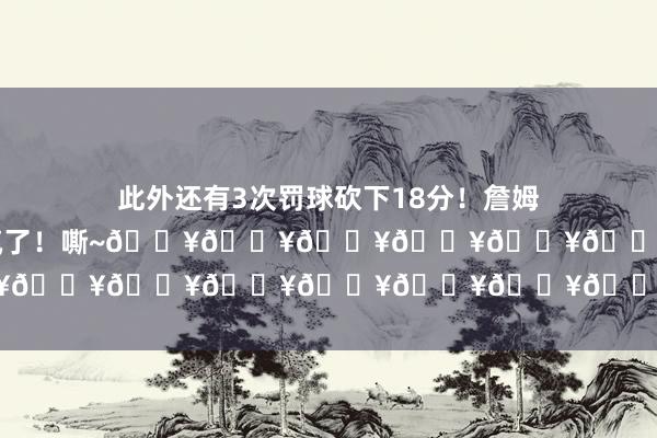 此外还有3次罚球砍下18分！詹姆斯发推写谈：“GV（文森特）要疯了！嘶~🔥🔥🔥🔥🔥🔥🔥🔥🔥🔥”    体育集锦