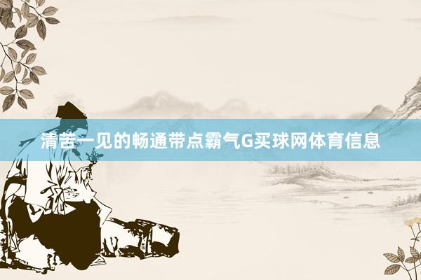 清苦一见的畅通带点霸气G买球网体育信息
