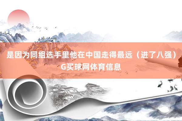 是因为同组选手里他在中国走得最远（进了八强）G买球网体育信息