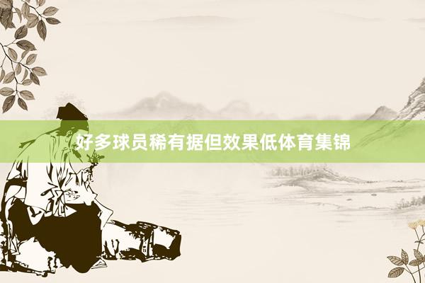 好多球员稀有据但效果低体育集锦