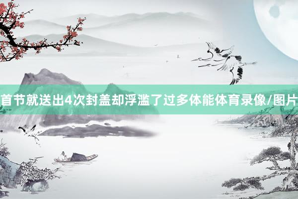 首节就送出4次封盖却浮滥了过多体能体育录像/图片