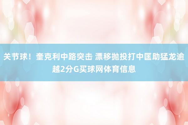 关节球！奎克利中路突击 漂移抛投打中匡助猛龙逾越2分G买球网体育信息