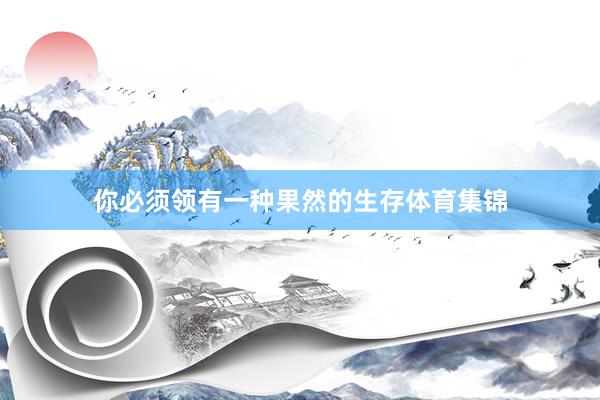 你必须领有一种果然的生存体育集锦