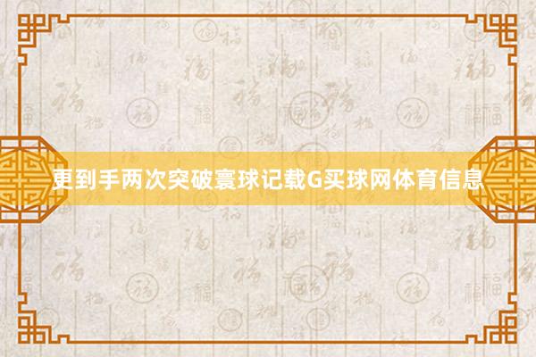 更到手两次突破寰球记载G买球网体育信息