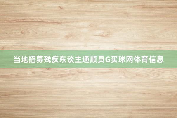 当地招募残疾东谈主通顺员G买球网体育信息