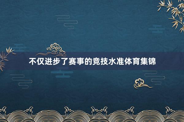 不仅进步了赛事的竞技水准体育集锦