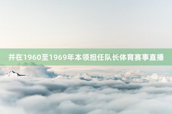 并在1960至1969年本领担任队长体育赛事直播