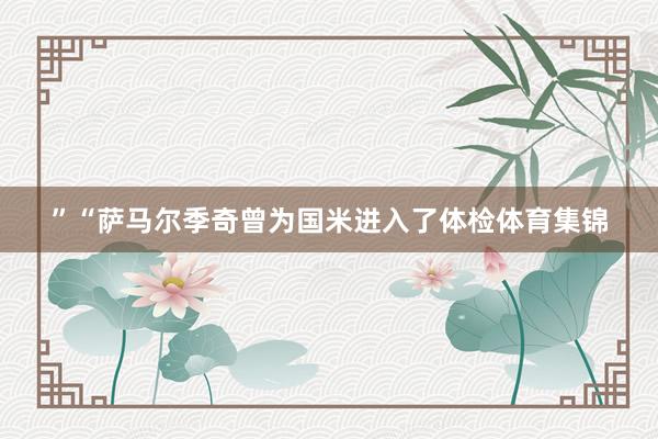 ”“萨马尔季奇曾为国米进入了体检体育集锦