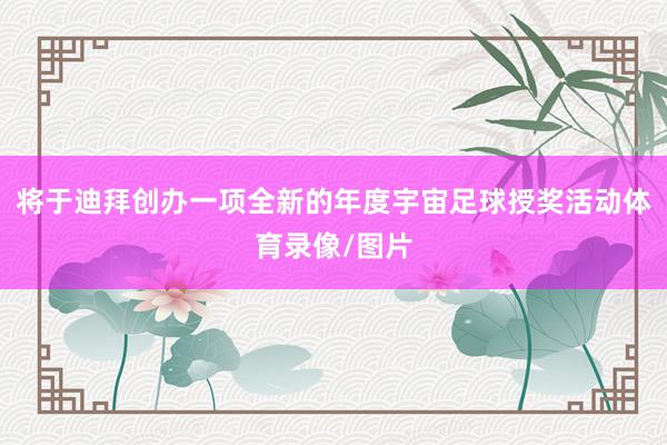 将于迪拜创办一项全新的年度宇宙足球授奖活动体育录像/图片