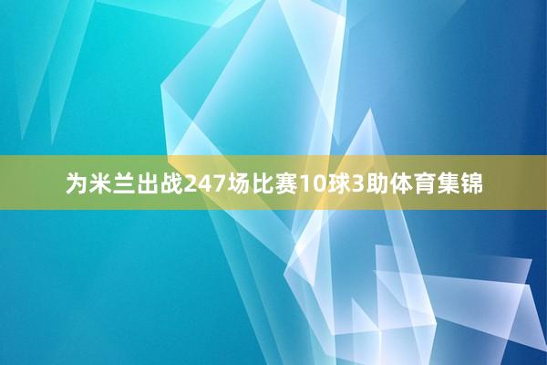 为米兰出战247场比赛10球3助体育集锦
