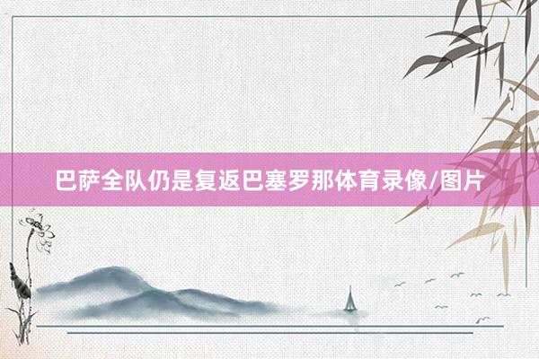 巴萨全队仍是复返巴塞罗那体育录像/图片