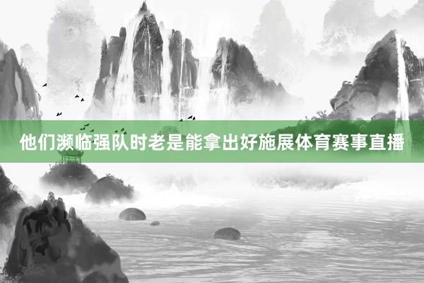 他们濒临强队时老是能拿出好施展体育赛事直播
