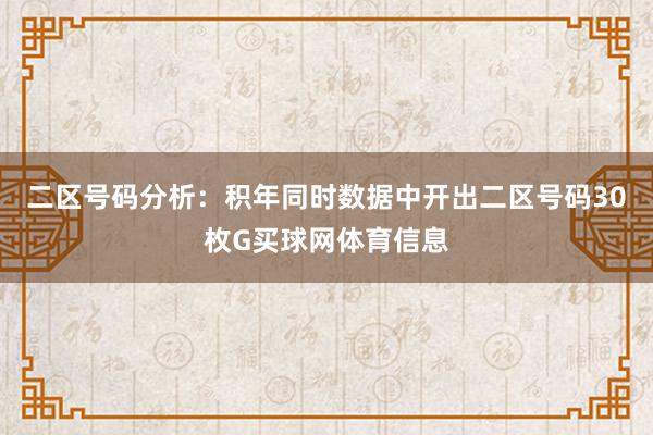 二区号码分析：积年同时数据中开出二区号码30枚G买球网体育信息