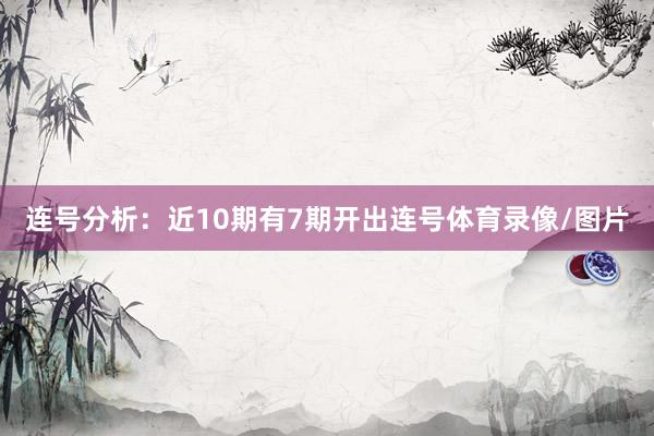 连号分析：近10期有7期开出连号体育录像/图片