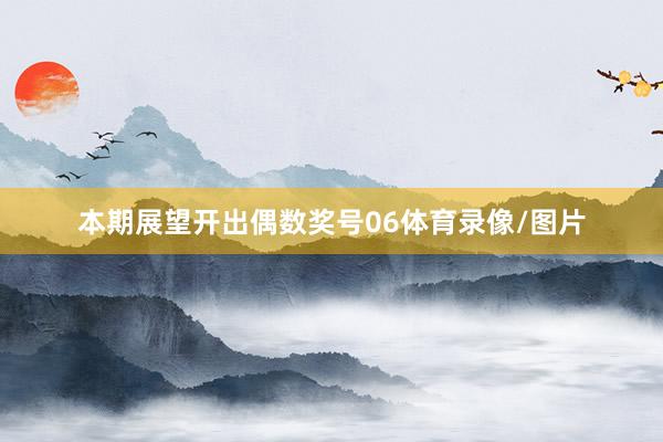 本期展望开出偶数奖号06体育录像/图片