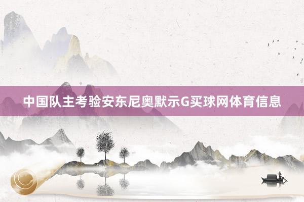 中国队主考验安东尼奥默示G买球网体育信息