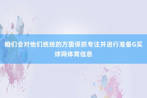 咱们会对他们统统的方面保抓专注并进行准备G买球网体育信息