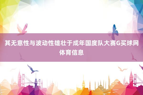 其无意性与波动性雄壮于成年国度队大赛G买球网体育信息