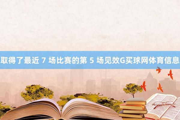 取得了最近 7 场比赛的第 5 场见效G买球网体育信息