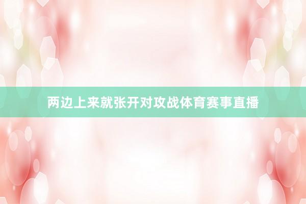 两边上来就张开对攻战体育赛事直播