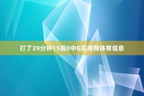 打了39分钟15投8中G买球网体育信息